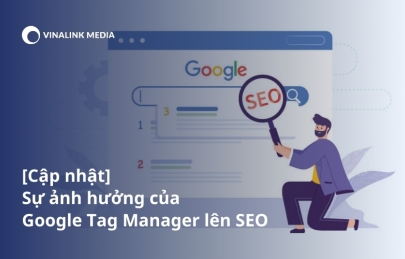 [Cập nhật] Sự ảnh hưởng của Google Tag Manager lên SEO